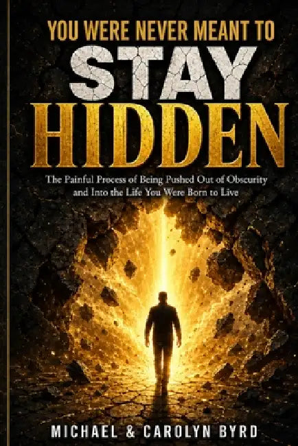 You Were Never Meant To Stay Hidden (the painful process of being pushed out of obscurity and into the life you were born to live) by Carolyn Byrd, Michael Byrd