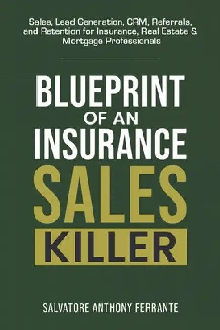 Blueprint of an Insurance Sales Killer: Sales, Lead Generation, CRM, Referrals, and Retention for Insurance, Real Estate & Mortgage Professionals by Salvatore Anthony Ferrante