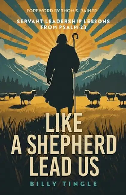 Like a Shepherd Lead Us: Servant Leadership Lessons from Psalm 23 by Billy Tingle