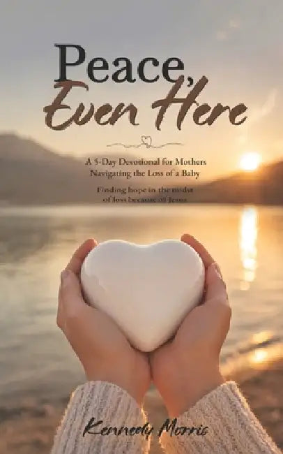 Peace, Even Here: A 5-Day Devotional for Mothers Navigating the Loss of a Baby by Kennedy Lee Morris