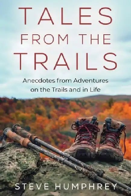 Tales from the Trails: Anecdotes from Adventures on the Trail and in Life by Steve G. Humphrey