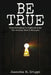 Be True: From Orthodoxy to Authenticity...The Journey Wasn't Straight by Jeanette M. Griggs