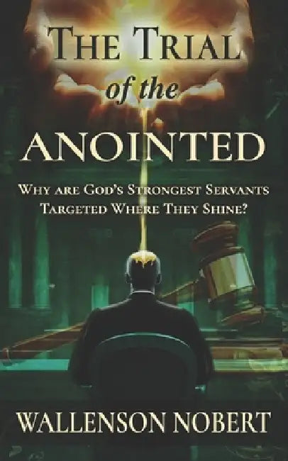 The Trial of the Anointed: Why are God's Strongest Servants Targeted Where They Shine? by Wallenson Nobert