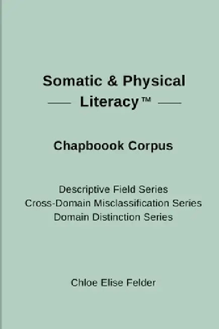 Somatic & Physical Literacy(TM) Chapbook Corpus by Chloe Elise Felder