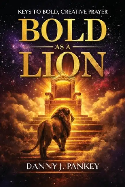 Bold As A Lion: Keys to Bold, Creative Prayer by Danny J. Pankey