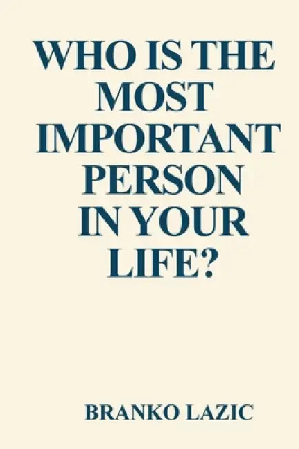 Who is the most important person in your life?: How to build unbreakable health, confidence and powerful life by Branko Lazic