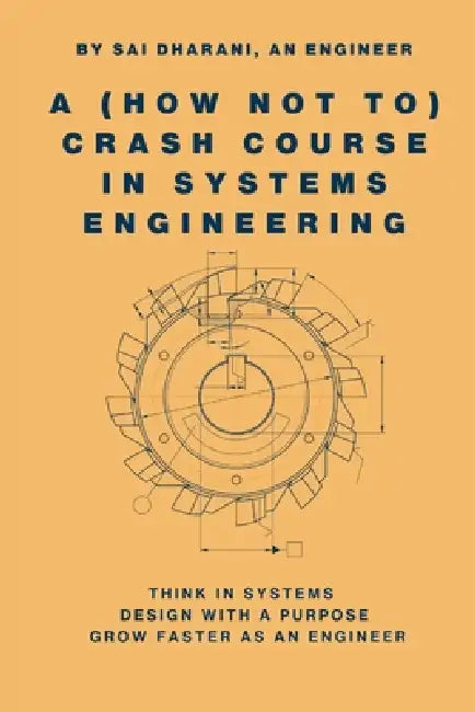 A (How Not To) Crash Course in Systems Engineering by Sai Dharani