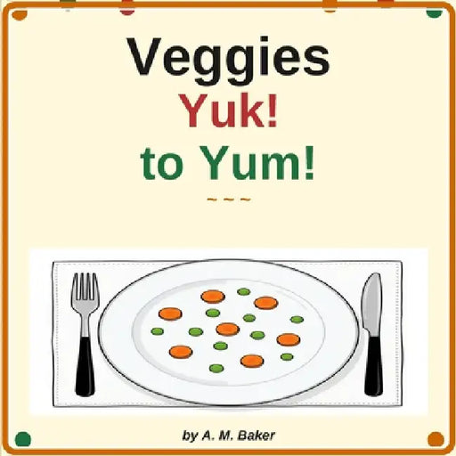 Veggies Yuk! to Yum! by Am Baker