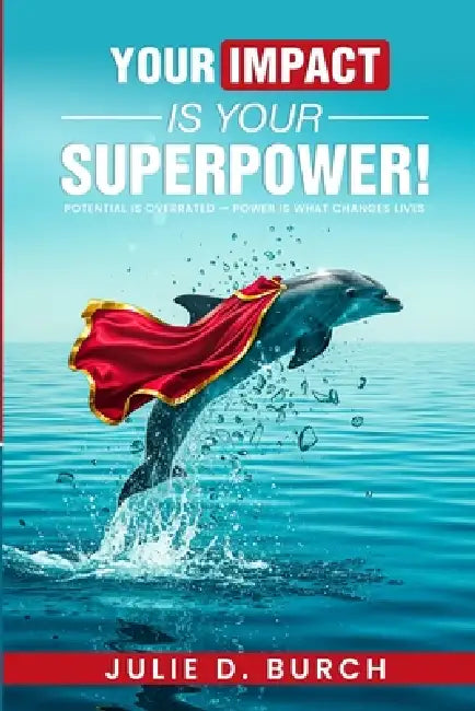 Your Impact is Your Superpower!: (No Spandex Suit Required.) by Julie D. Burch
