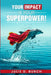 Your Impact is Your Superpower!: (No Spandex Suit Required.) by Julie D. Burch