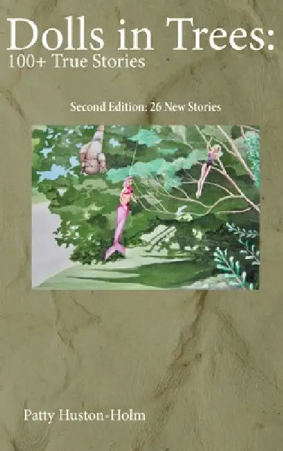 Dolls in Trees 2nd edition: 100+ True Stories by Patty Huston-Holm, Gennai Sawvel, Joshua Kabitanya
