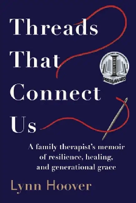 Threads That Connect Us: A family therapist's memoir of resilience, healing, and generational grace by Lynn Hoover