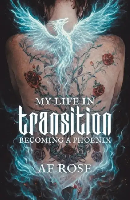 My Life In Transition: Becoming a Phoenix by A. F. Rose