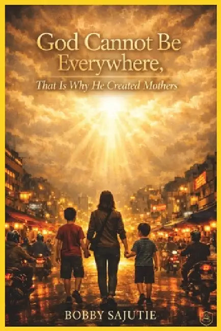 God Cannot Be Everywhere, That Is Why He Created Mothers by Bobby Sajutie