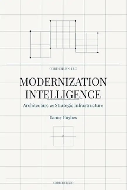 Modernization Intelligence: Architecture as Strategic Infrastructure: A Practitioner's Handbook for Continuous Architectural Evolution by Danny Hughes