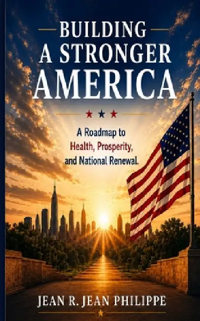 Building A Stronger America: A Roadmap to Health, Prosperity, and National Renewal: A Roadmap to Health, Prosperity,: A Roadmap to Health, Prosperity, by Jean R. Jean Philippe