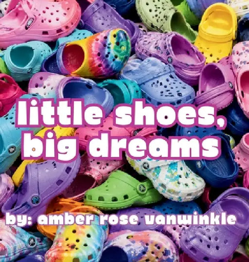Little Shoes, Big Dreams by Amber Rose Vanwinkle