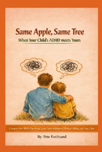Same Apple Same Tree. When Your Child's ADHD meets Yours.: A Shame-Free ADHD Parenting Guide: Stop Meltdowns, Reduce Yelling, and Stay Calm by Pete Ferdinand