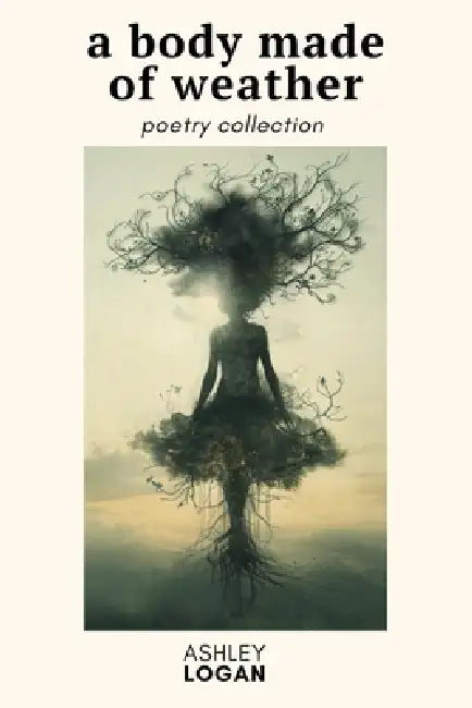 A Body Made of Weather: Collected Poems by Ashley Logan