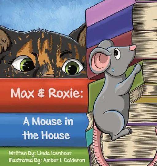 Max & Roxie: A Mouse in the House by Linda Icenhour, Amber Calderon
