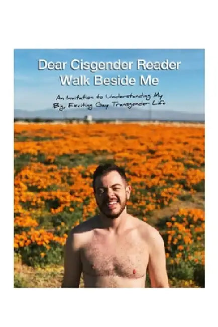 Dear Cisgender Reader Walk Beside Me: An Invitation to Understanding My Big, Exciting Gay Transgender Life by Dylan Thomas Cotter