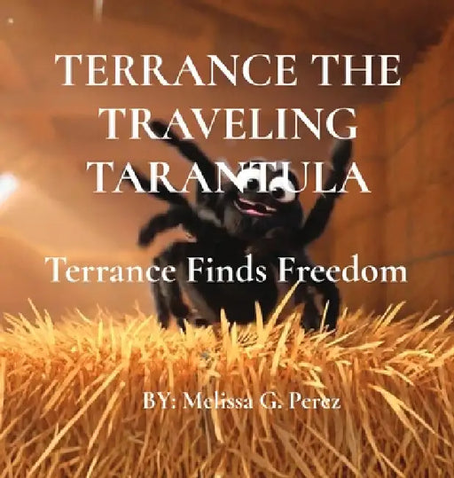 Terrance the Traveling Tarantula: Terrance Finds Freedom by Melissa G. Perez