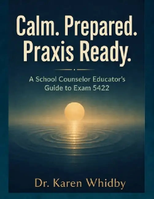 Calm. Prepared. Praxis Ready: A School Counselor Educator's Guide to Exam 5422 by Karen Whidby