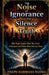 The Noise Of Ignorance And The Silence Of Truth Why People Explain What They Don't Understand And Follow What Destroys Them by Joseph Ngoma, Joseph Habimana Ngoma