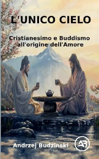 L'Unico Cielo Cristianesimo e Buddismo all'origine dell'Amore by Andrzej Budzinski