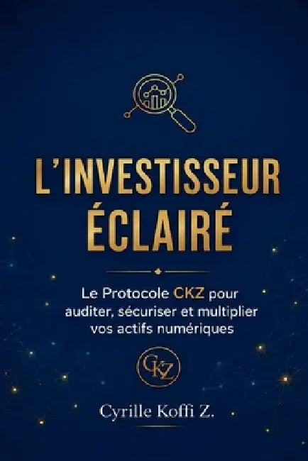 L'Investisseur Éclairé - Le Protocole CKZ pour auditer, sécuriser et multiplier vos actifs numériques by Cyrille Koffi Z