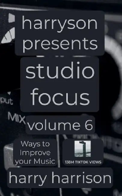 Harryson Presents Studio Focus: Volume 6: Ways to Improve Your Music by Harry Harrison