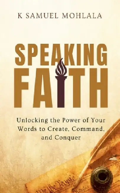 Speaking Faith: How to Unlock the Power of Your Words to Create, Command, and Conquer by K. Samuel Mohlala