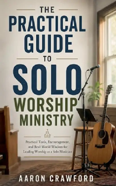The Practical Guide to Solo Worship Ministry by Aaron Crawford