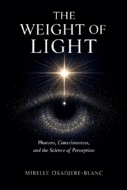 The Weight of Light: Photons, Consciousness, and the Science of Perception by Mirelle Osadjere-Blanc