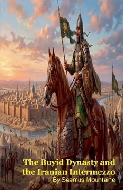The Buyid Dynasty and the Iranian Intermezzo by Seamus Mountaine
