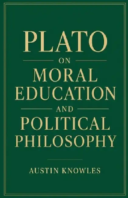 Plato on Moral Education and Political Philosophy by Austin Knowles
