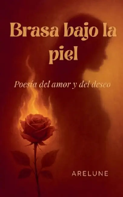 Brasa bajo la piel: Poesía del amor y del deseo by Arelune
