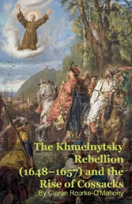 The Khmelnytsky Rebellion (1648-1657) and the Rise of Cossacks by Ciarán Rourke-O'Mahony