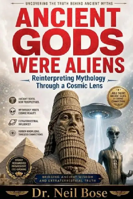 Ancient Gods Were Aliens: Reinterpreting Mythology Through a Cosmic Lens by Neil Bose