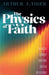 The Physics of Faith: How Modern Cosmology Transforms Christian Understanding by Arthur A. Tiger