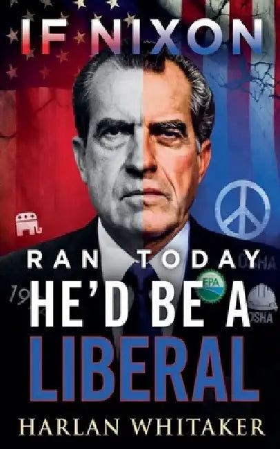 If Nixon Ran Today He'd Be A Liberal by Harlan Whitaker