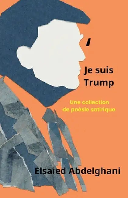 Je suis Trump: une collection de poésie satirique by Elsaied Abdelghani