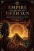 Empire of the Fifth Sun: A Deep Exploration of Mexica Mythology, Culture, Ritual, and the Rise and Fall of Tenochtitlán by Samantha Garcia