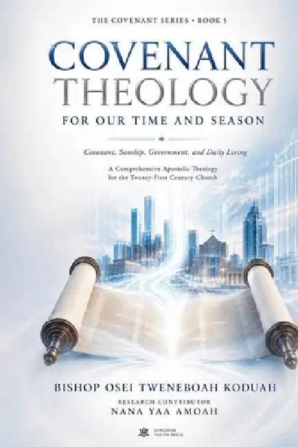 Covenant Theology for Our Time and Season by Bishop Osei Tweneboah Koduah, Nana Yaa Amoah