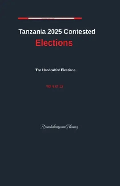 Tanzania Contested Elections Vol. 4 by Rutashubanyuma Nestory