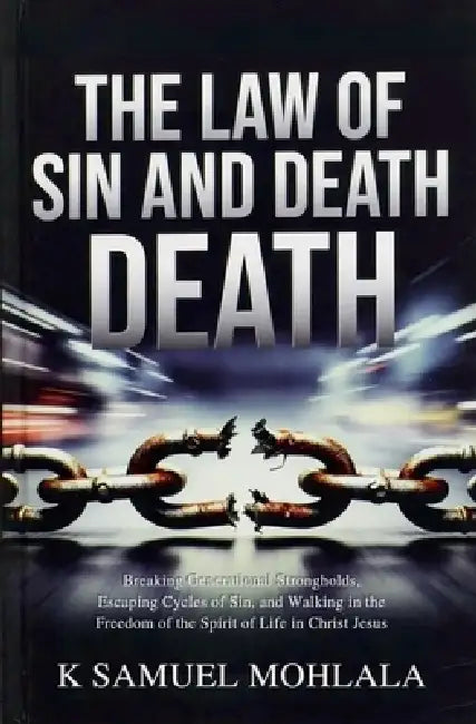The Law of Sin and Death: Breaking Generational Strongholds, Escaping Cycles of Sin, and Walking in the Freedom of the Spirit of Life in Christ Jesus by K. Samuel Mohlala