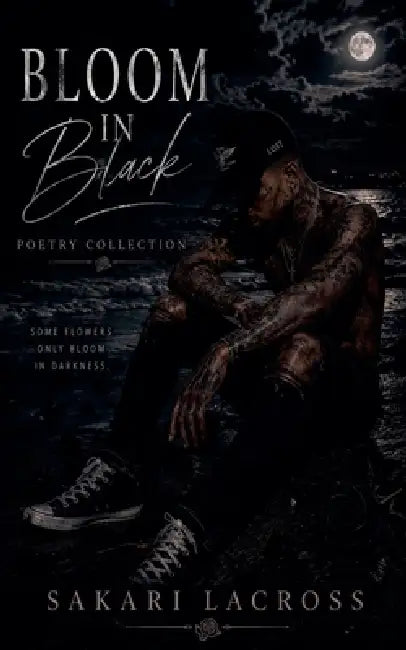 Bloom In Black: Poetry Collection by Sakari Lacross