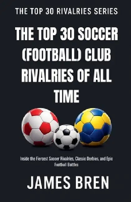 The Top 30 Soccer (Football) Club Rivalries of All Time by James Bren