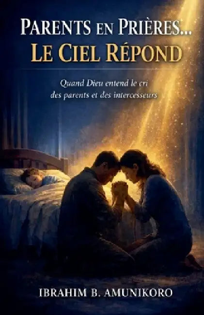 Parents En Prières... Le Ciel Répond by Ibrahim B. Amunikoro