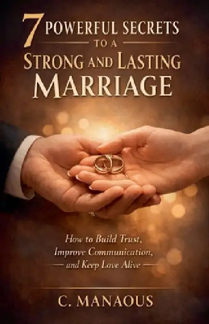 7 Powerful Secrets to a Strong and Lasting Marriage by C. Manaous